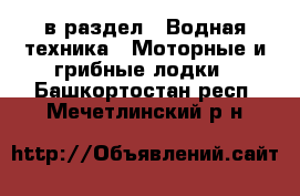  в раздел : Водная техника » Моторные и грибные лодки . Башкортостан респ.,Мечетлинский р-н